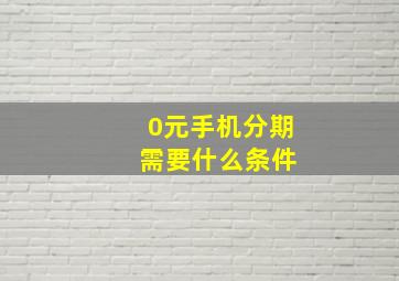 0元手机分期 需要什么条件